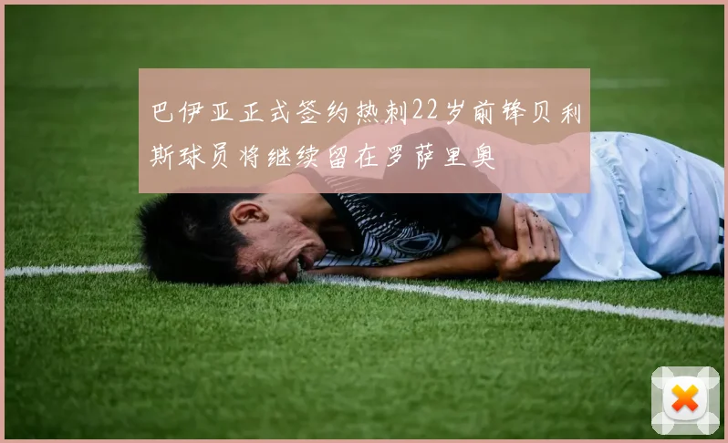巴伊亚正式签约热刺22岁前锋贝利斯球员将继续留在罗萨里奥