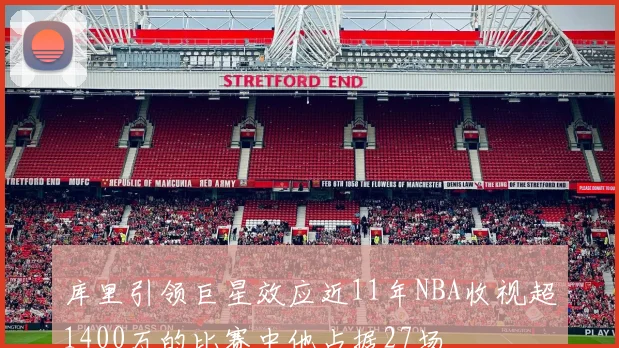 库里引领巨星效应近11年NBA收视超1400万的比赛中他占据27场