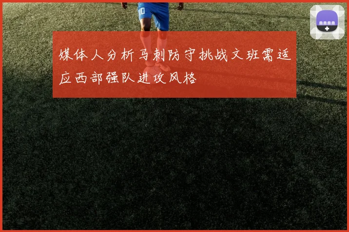 媒体人分析马刺防守挑战文班需适应西部强队进攻风格