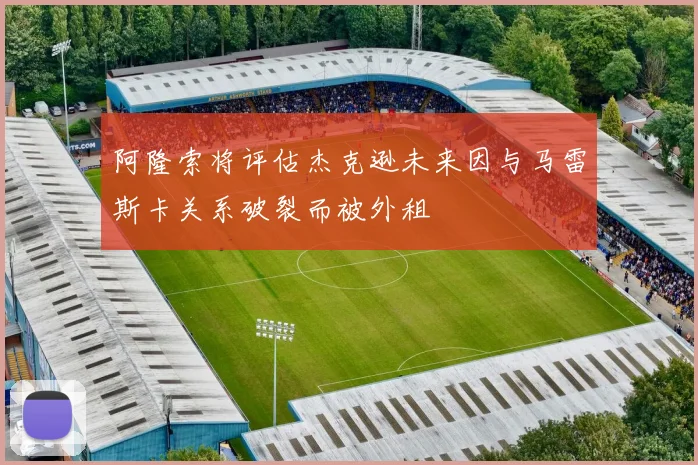 阿隆索将评估杰克逊未来因与马雷斯卡关系破裂而被外租