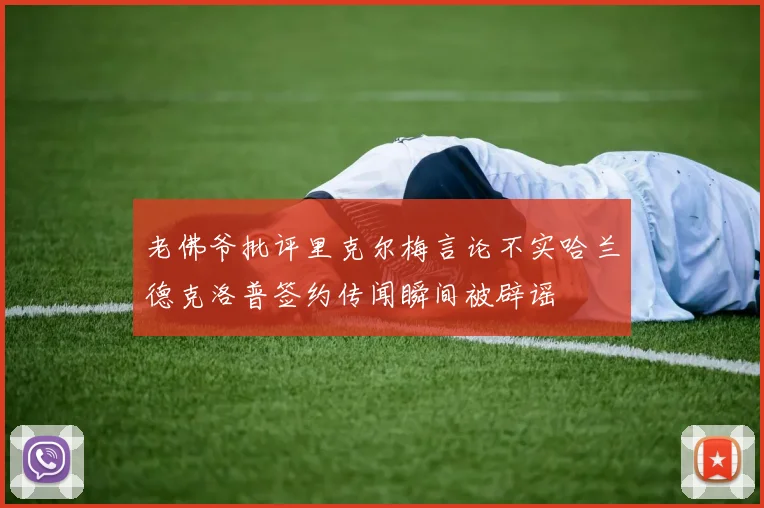 老佛爷批评里克尔梅言论不实哈兰德克洛普签约传闻瞬间被辟谣