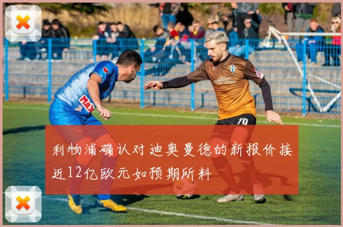 利物浦确认对迪奥曼德的新报价接近12亿欧元如预期所料