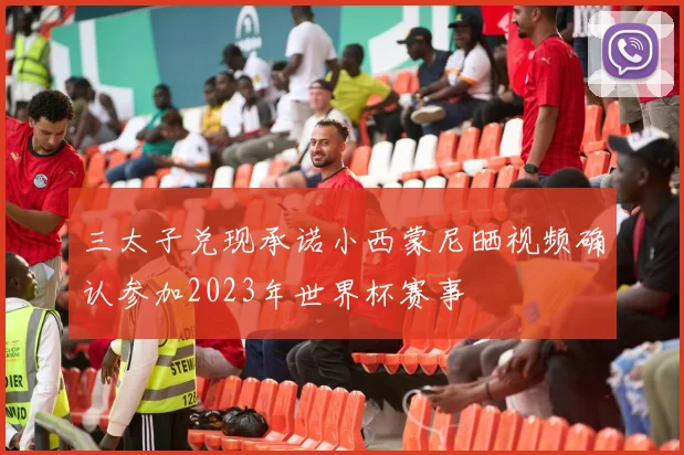 三太子兑现承诺小西蒙尼晒视频确认参加2023年世界杯赛事