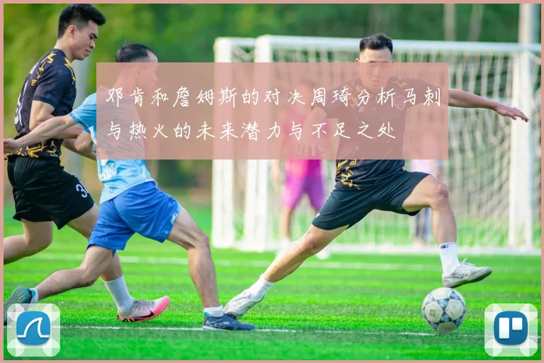邓肯和詹姆斯的对决周琦分析马刺与热火的未来潜力与不足之处