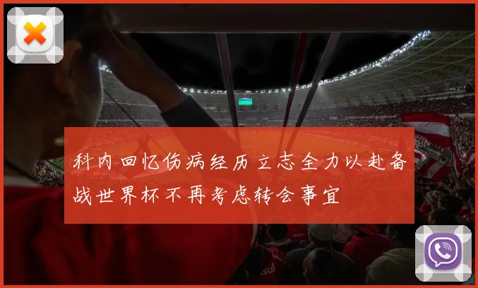 科内回忆伤病经历立志全力以赴备战世界杯不再考虑转会事宜