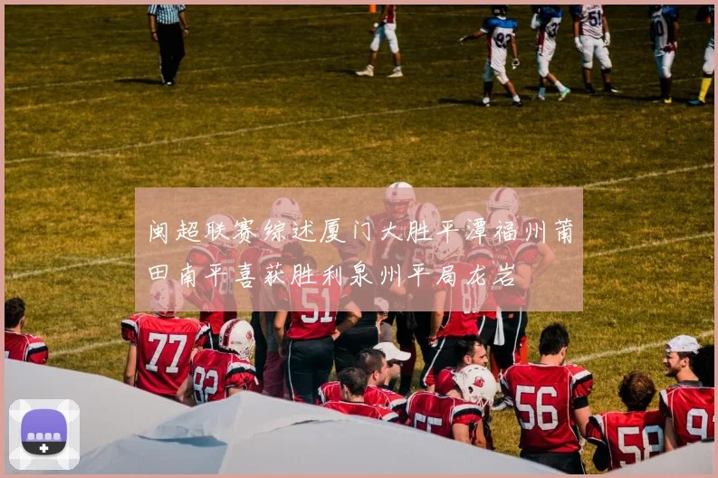 闽超联赛综述厦门大胜平潭福州莆田南平喜获胜利泉州平局龙岩