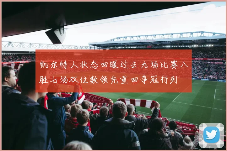凯尔特人状态回暖过去九场比赛八胜七场双位数领先重回争冠行列
